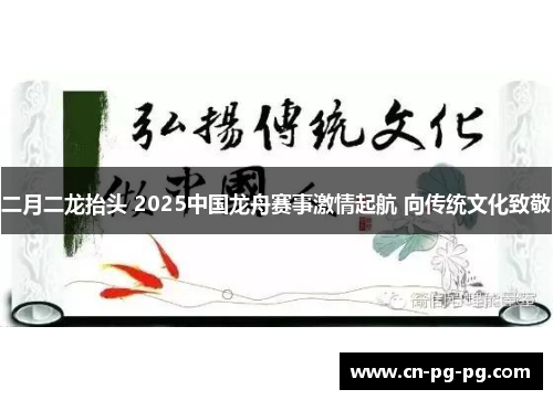 二月二龙抬头 2025中国龙舟赛事激情起航 向传统文化致敬